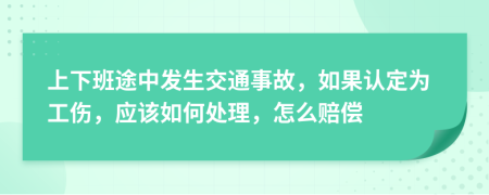 上下班途中發(fā)生交通事故，如果認(rèn)定為工傷，應(yīng)該如何處理，怎么賠償