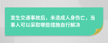 發(fā)生交通事故后，未造成人身傷亡，當(dāng)事人可以采取哪些措施自行解決