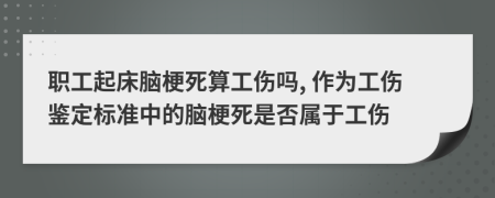 職工起床腦梗死算工傷嗎, 作為工傷鑒定標(biāo)準(zhǔn)中的腦梗死是否屬于工傷