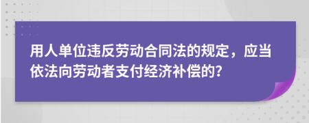 用人單位違反勞動合同法的規(guī)定，應(yīng)當(dāng)依法向勞動者支付經(jīng)濟(jì)補(bǔ)償?shù)模?>
                </a>
            </div>
            <div   id=