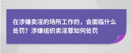 在涉嫌賣淫的場所工作的，會(huì)面臨什么處罰？涉嫌組織賣淫罪如何處罰