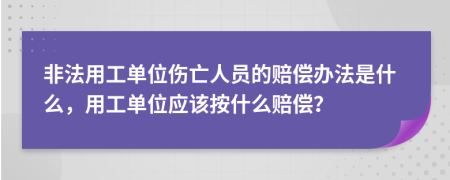 非法用工單位傷亡人員的賠償辦法是什么，用工單位應(yīng)該按什么賠償？