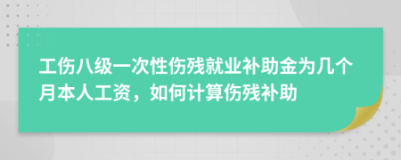 工傷八級(jí)一次性傷殘就業(yè)補(bǔ)助金為幾個(gè)月本人工資，如何計(jì)算傷殘補(bǔ)助