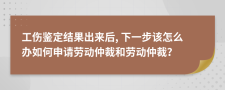 工傷鑒定結(jié)果出來后, 下一步該怎么辦如何申請勞動仲裁和勞動仲裁？