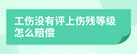 工傷沒有評上傷殘等級怎么賠償