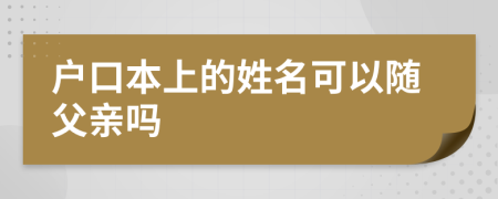 戶(hù)口本上的姓名可以隨父親嗎