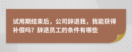試用期結(jié)束后，公司辭退我，我能獲得補(bǔ)償嗎？辭退員工的條件有哪些