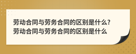 勞動(dòng)合同與勞務(wù)合同的區(qū)別是什么? 勞動(dòng)合同與勞務(wù)合同的區(qū)別是什么