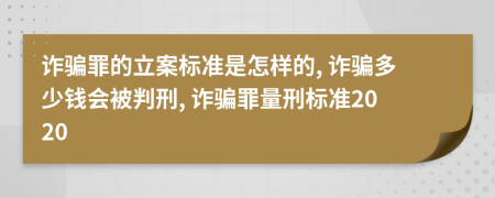 詐騙罪的立案標(biāo)準(zhǔn)是怎樣的, 詐騙多少錢(qián)會(huì)被判刑, 詐騙罪量刑標(biāo)準(zhǔn)2020
