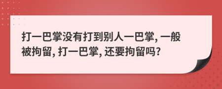 打一巴掌沒有打到別人一巴掌, 一般被拘留, 打一巴掌, 還要拘留嗎?
