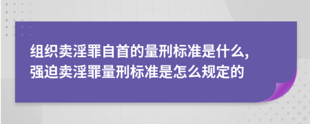 組織賣(mài)淫罪自首的量刑標(biāo)準(zhǔn)是什么, 強(qiáng)迫賣(mài)淫罪量刑標(biāo)準(zhǔn)是怎么規(guī)定的