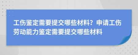 工傷鑒定需要提交哪些材料？申請工傷勞動能力鑒定需要提交哪些材料