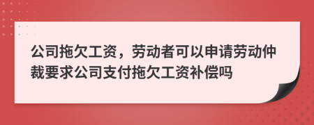 公司拖欠工資，勞動者可以申請勞動仲裁要求公司支付拖欠工資補(bǔ)償嗎