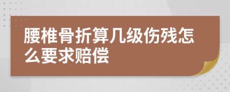 腰椎骨折算幾級(jí)傷殘?jiān)趺匆筚r償