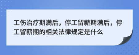 工傷治療期滿后，停工留薪期滿后，停工留薪期的相關(guān)法律規(guī)定是什么