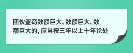 團(tuán)伙盜竊數(shù)額巨大, 數(shù)額巨大, 數(shù)額巨大的, 應(yīng)當(dāng)按三年以上十年論處