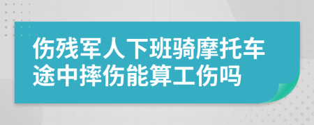 傷殘軍人下班騎摩托車途中摔傷能算工傷嗎