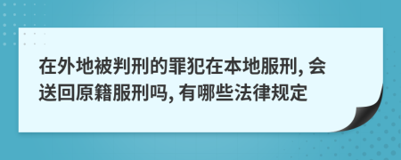 在外地被判刑的罪犯在本地服刑, 會(huì)送回原籍服刑嗎, 有哪些法律規(guī)定