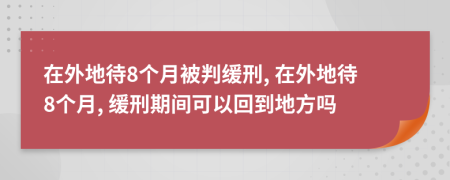 在外地待8個月被判緩刑, 在外地待8個月, 緩刑期間可以回到地方嗎
