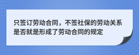 只簽訂勞動(dòng)合同，不簽社保的勞動(dòng)關(guān)系是否就是形成了勞動(dòng)合同的規(guī)定