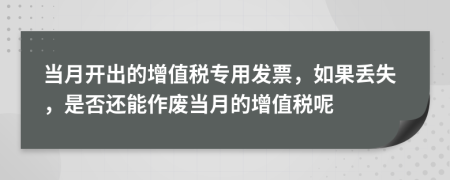 當(dāng)月開(kāi)出的增值稅專用發(fā)票，如果丟失，是否還能作廢當(dāng)月的增值稅呢