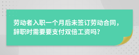 勞動(dòng)者入職一個(gè)月后未簽訂勞動(dòng)合同，辭職時(shí)需要要支付雙倍工資嗎？