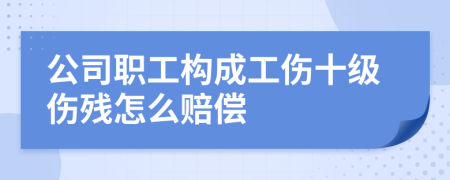 公司職工構(gòu)成工傷十級(jí)傷殘?jiān)趺促r償