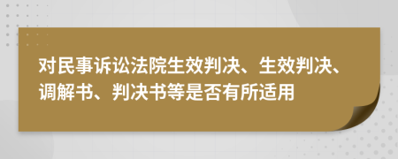 對(duì)民事訴訟法院生效判決、生效判決、調(diào)解書、判決書等是否有所適用