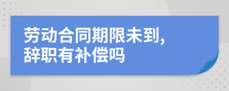 勞動合同期限未到, 辭職有補償嗎
