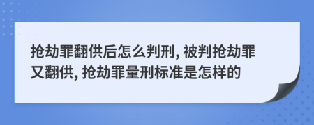 搶劫罪翻供后怎么判刑, 被判搶劫罪又翻供, 搶劫罪量刑標(biāo)準(zhǔn)是怎樣的