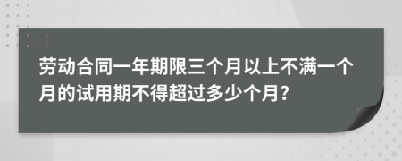 勞動(dòng)合同一年期限三個(gè)月以上不滿一個(gè)月的試用期不得超過多少個(gè)月？