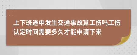 上下班途中發(fā)生交通事故算工傷嗎工傷認(rèn)定時間需要多久才能申請下來