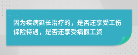 因為疾病延長治療的，是否還享受工傷保險待遇，是否還享受病假工資