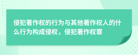 侵犯著作權(quán)的行為與其他著作權(quán)人的什么行為構(gòu)成侵權(quán)，侵犯著作權(quán)罪