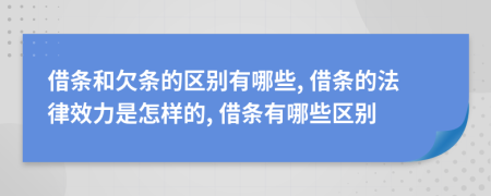 借條和欠條的區(qū)別有哪些, 借條的法律效力是怎樣的, 借條有哪些區(qū)別