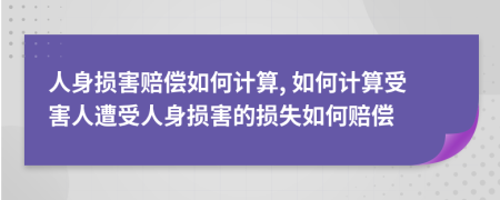 人身?yè)p害賠償如何計(jì)算, 如何計(jì)算受害人遭受人身?yè)p害的損失如何賠償