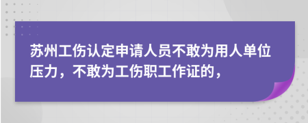蘇州工傷認定申請人員不敢為用人單位壓力，不敢為工傷職工作證的，