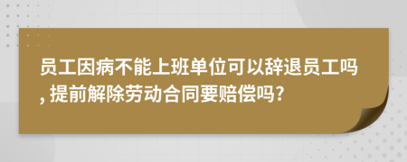 員工因病不能上班單位可以辭退員工嗎, 提前解除勞動(dòng)合同要賠償嗎?