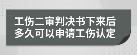 工傷二審判決書下來后多久可以申請工傷認(rèn)定