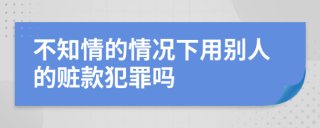 不知情的情況下用別人的贓款犯罪嗎