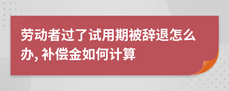 勞動(dòng)者過了試用期被辭退怎么辦, 補(bǔ)償金如何計(jì)算