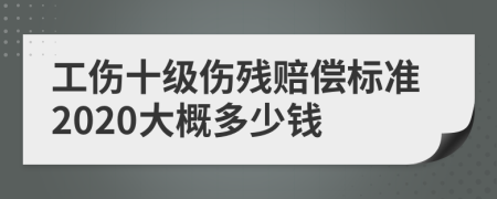 工傷十級傷殘賠償標(biāo)準(zhǔn)2020大概多少錢