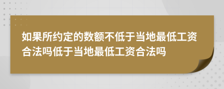 如果所約定的數(shù)額不低于當(dāng)?shù)刈畹凸べY合法嗎低于當(dāng)?shù)刈畹凸べY合法嗎