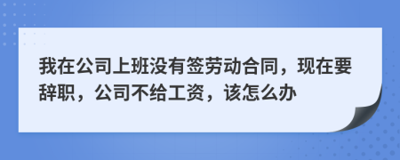 我在公司上班沒有簽勞動合同，現(xiàn)在要辭職，公司不給工資，該怎么辦