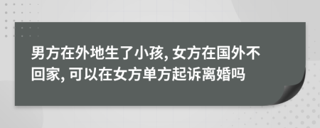 男方在外地生了小孩, 女方在國(guó)外不回家, 可以在女方單方起訴離婚嗎