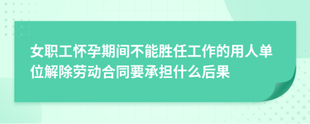 女職工懷孕期間不能勝任工作的用人單位解除勞動合同要承擔什么后果