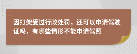 因打架受過行政處罰，還可以申請駕駛證嗎，有哪些情形不能申請駕照