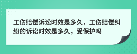 工傷賠償訴訟時效是多久，工傷賠償糾紛的訴訟時效是多久，受保護嗎