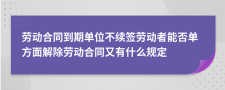 勞動合同到期單位不續(xù)簽勞動者能否單方面解除勞動合同又有什么規(guī)定