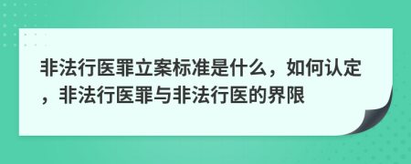 非法行醫(yī)罪立案標(biāo)準(zhǔn)是什么，如何認(rèn)定，非法行醫(yī)罪與非法行醫(yī)的界限